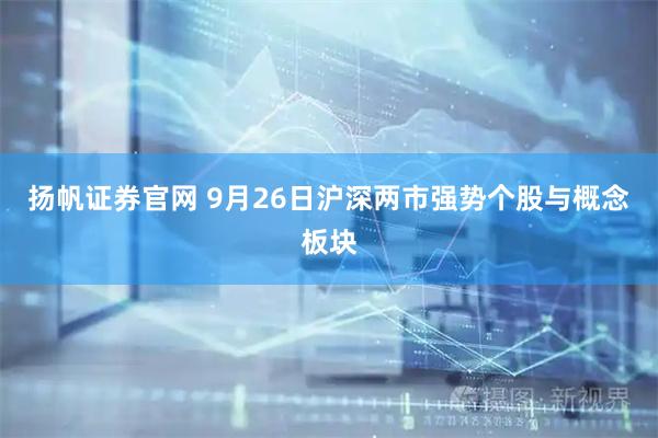 扬帆证券官网 9月26日沪深两市强势个股与概念板块