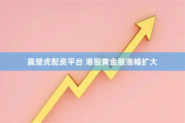赢壁虎配资平台 港股黄金股涨幅扩大