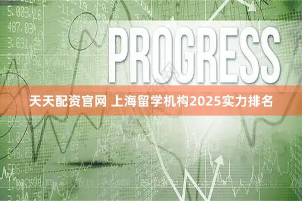 天天配资官网 上海留学机构2025实力排名