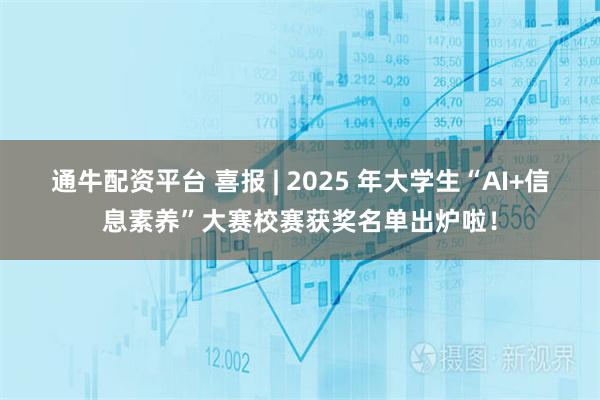 通牛配资平台 喜报 | 2025 年大学生“AI+信息素养”大赛校赛获奖名单出炉啦!