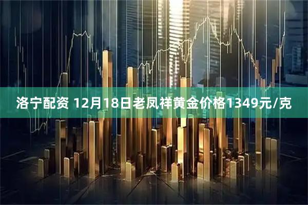洛宁配资 12月18日老凤祥黄金价格1349元/克