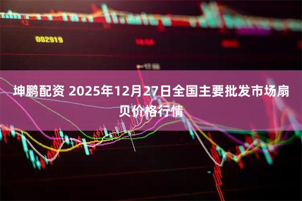 坤鹏配资 2025年12月27日全国主要批发市场扇贝价格行情