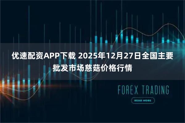 优速配资APP下载 2025年12月27日全国主要批发市场慈菇价格行情