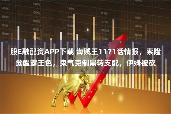 股E融配资APP下载 海贼王1171话情报，索隆觉醒霸王色，鬼气克制黑转支配，伊姆被砍