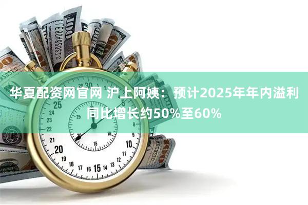 华夏配资网官网 沪上阿姨：预计2025年年内溢利同比增长约50%至60%