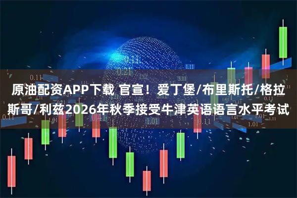 原油配资APP下载 官宣！爱丁堡/布里斯托/格拉斯哥/利兹2026年秋季接受牛津英语语言水平考试